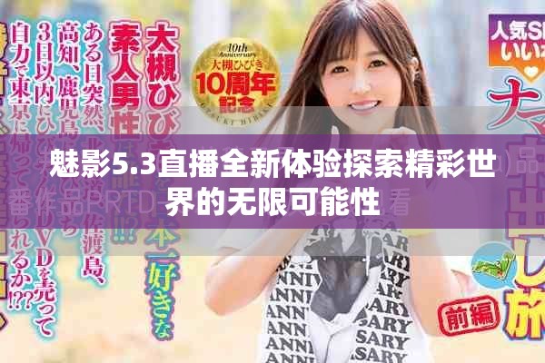 魅影5.3直播全新体验探索精彩世界的无限可能性