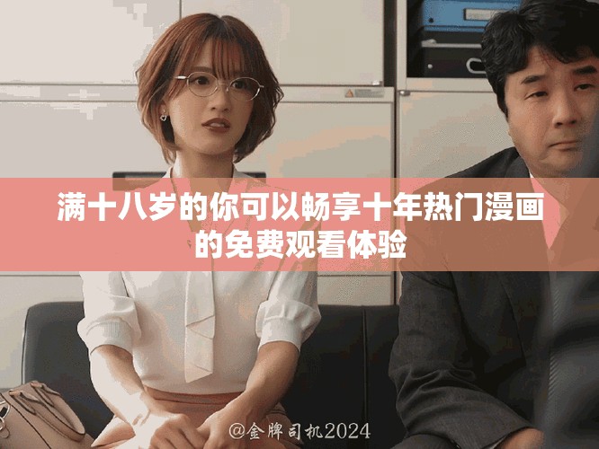 满十八岁的你可以畅享十年热门漫画的免费观看体验
