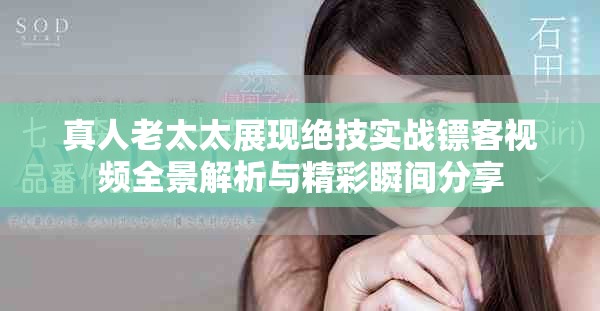 真人老太太展现绝技实战镖客视频全景解析与精彩瞬间分享