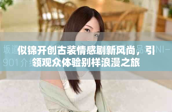 似锦开创古装情感剧新风尚，引领观众体验别样浪漫之旅