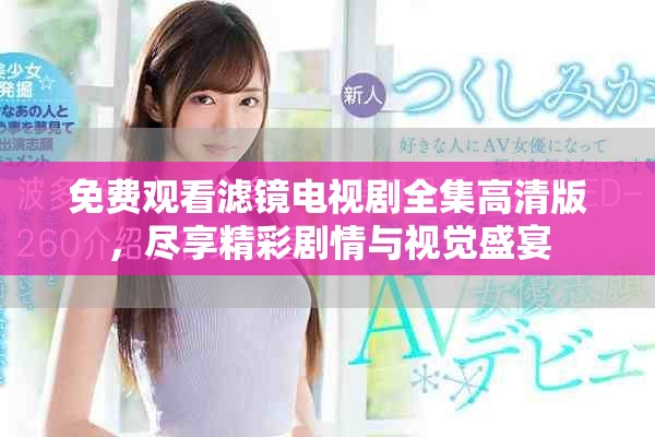 免费观看滤镜电视剧全集高清版，尽享精彩剧情与视觉盛宴