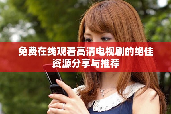 免费在线观看高清电视剧的绝佳资源分享与推荐
