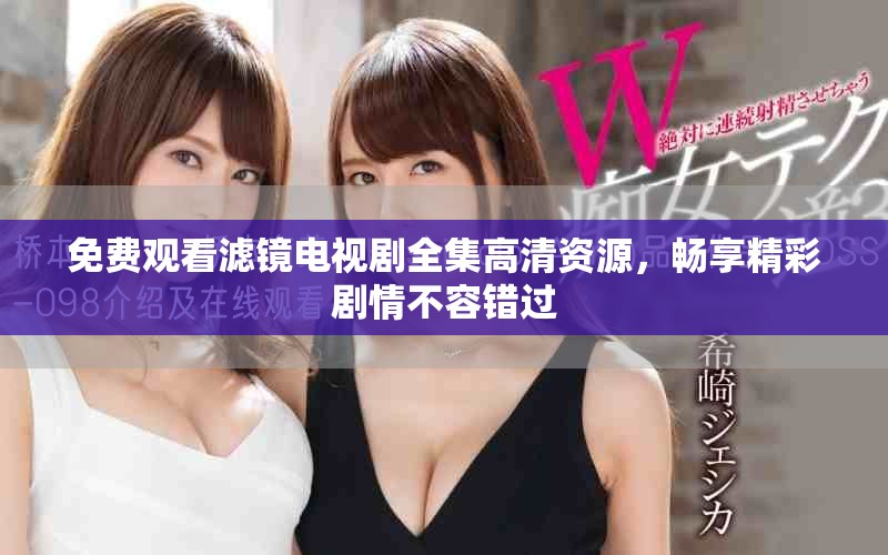 免费观看滤镜电视剧全集高清资源，畅享精彩剧情不容错过