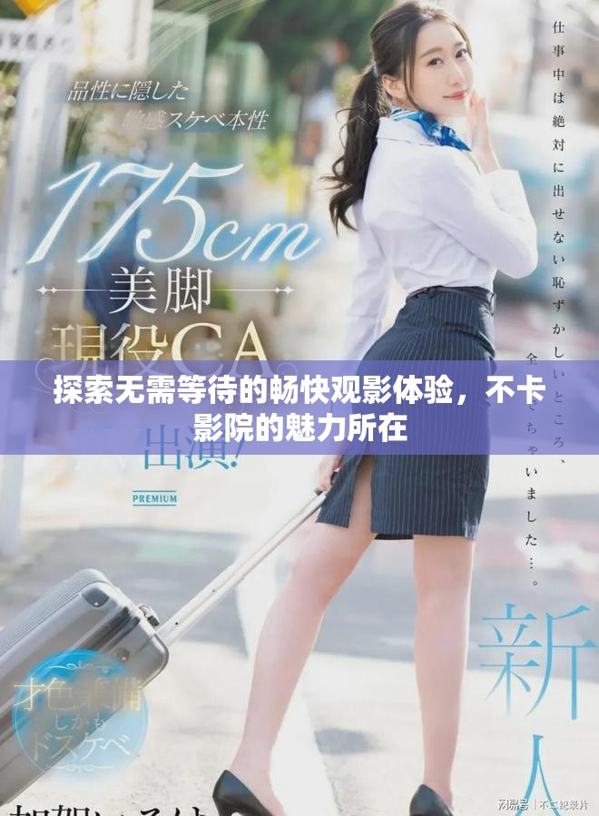 探索无需等待的畅快观影体验，不卡影院的魅力所在