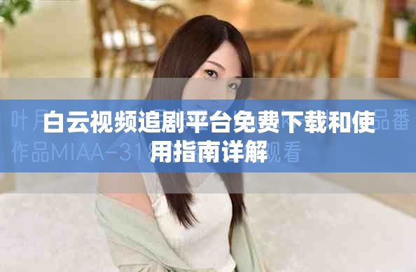 白云视频追剧平台免费下载和使用指南详解