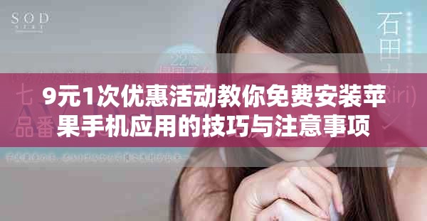 9元1次优惠活动教你免费安装苹果手机应用的技巧与注意事项