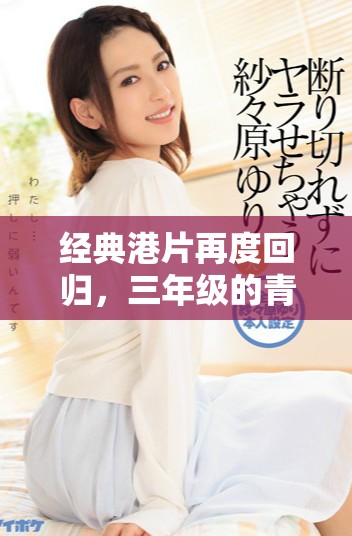 经典港片再度回归，三年级的青春记忆与怀旧之旅