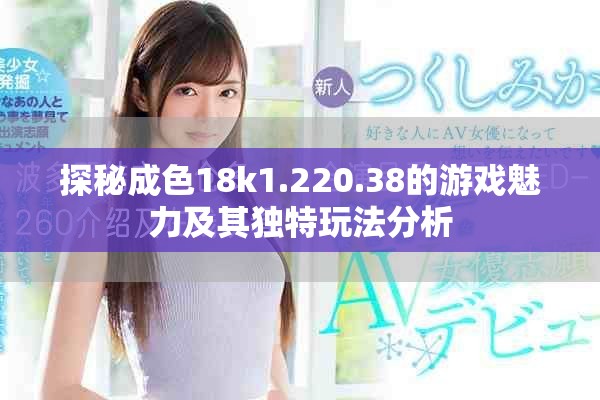 探秘成色18k1.220.38的游戏魅力及其独特玩法分析