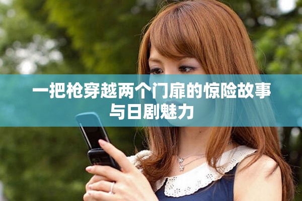 一把枪穿越两个门扉的惊险故事与日剧魅力