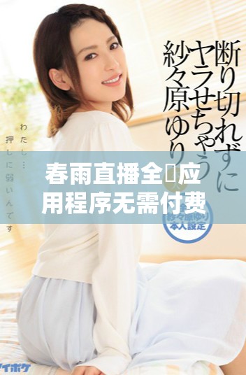 春雨直播全婐应用程序无需付费，轻松享受精彩内容