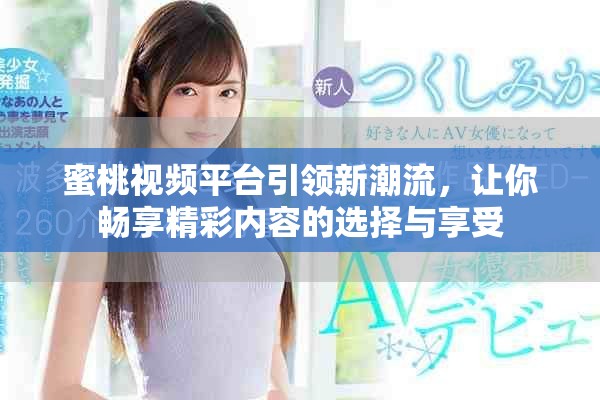 蜜桃视频平台引领新潮流，让你畅享精彩内容的选择与享受