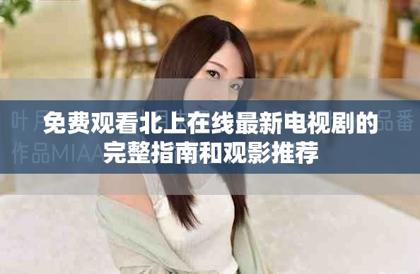 免费观看北上在线最新电视剧的完整指南和观影推荐