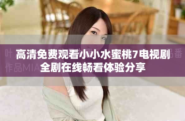 高清免费观看小小水蜜桃7电视剧全剧在线畅看体验分享