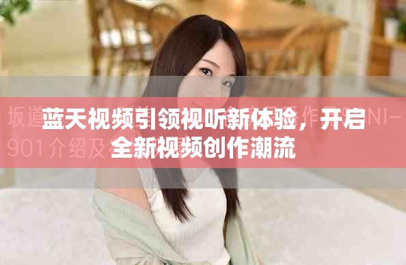蓝天视频引领视听新体验，开启全新视频创作潮流