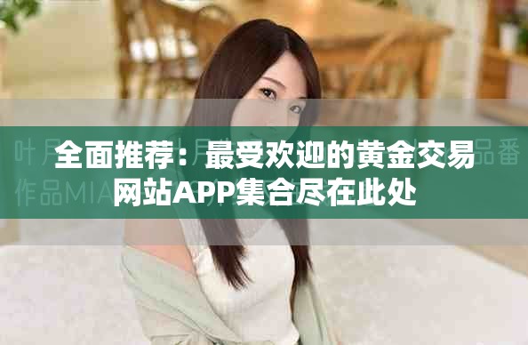 全面推荐：最受欢迎的黄金交易网站APP集合尽在此处