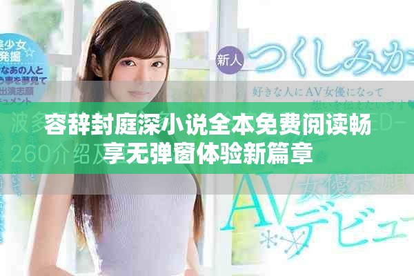 容辞封庭深小说全本免费阅读畅享无弹窗体验新篇章