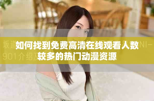 如何找到免费高清在线观看人数较多的热门动漫资源