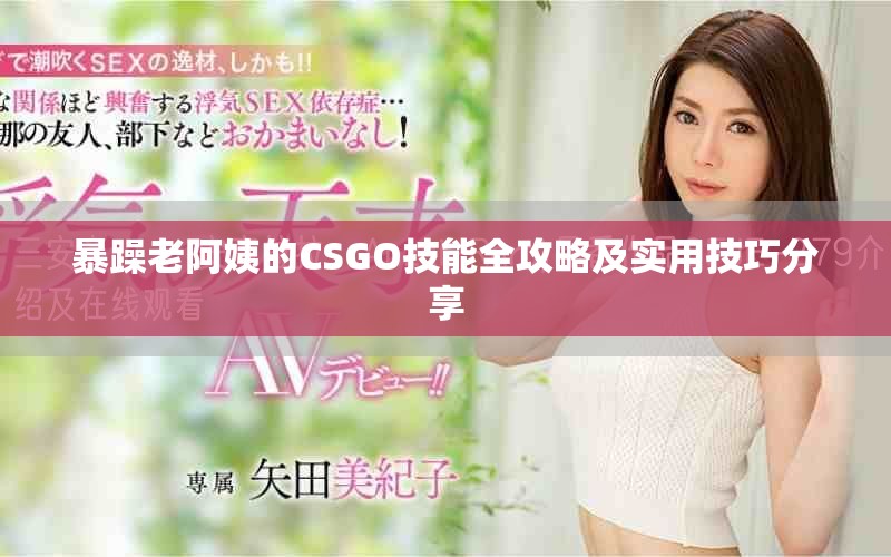暴躁老阿姨的CSGO技能全攻略及实用技巧分享