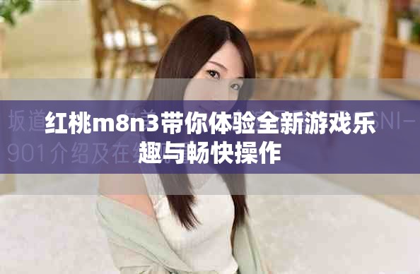 红桃m8n3带你体验全新游戏乐趣与畅快操作