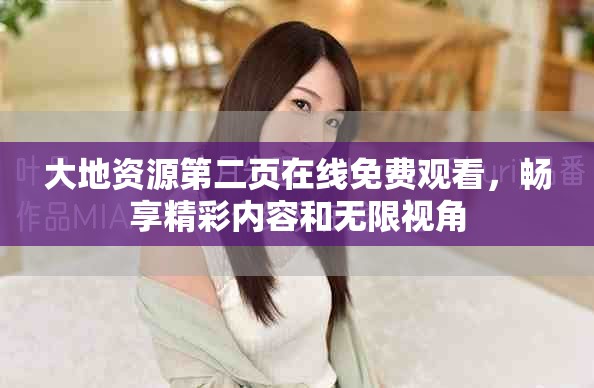 大地资源第二页在线免费观看，畅享精彩内容和无限视角