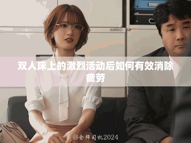 双人床上的激烈活动后如何有效消除疲劳