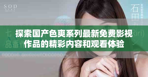 探索国产色爽系列最新免费影视作品的精彩内容和观看体验