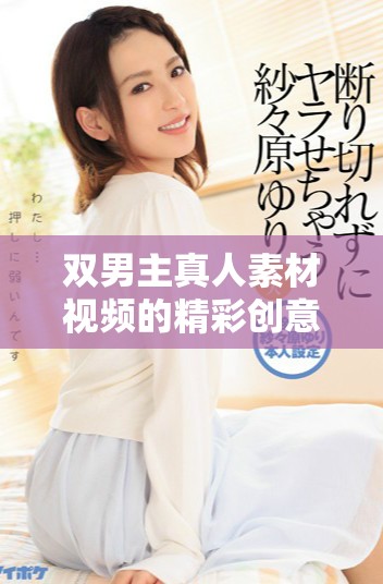 双男主真人素材视频的精彩创意与拍摄分析