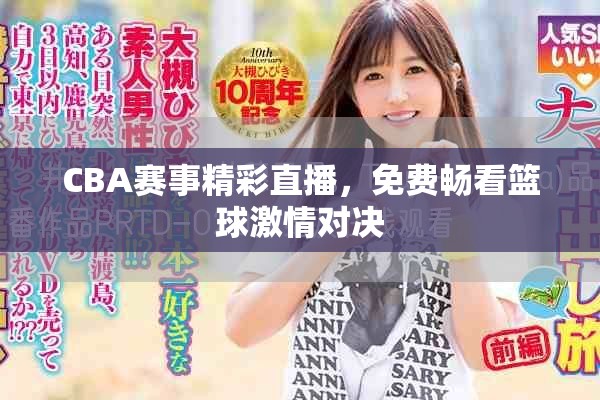 CBA赛事精彩直播，免费畅看篮球激情对决