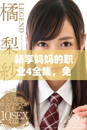 畅享妈妈的职业4全集，免费在线观看精彩内容和感人剧情