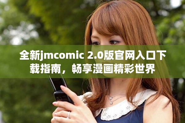全新jmcomic 2.0版官网入口下载指南，畅享漫画精彩世界