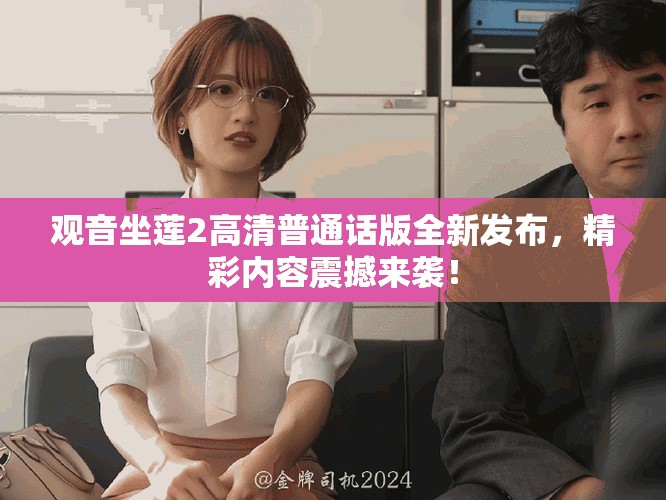 观音坐莲2高清普通话版全新发布，精彩内容震撼来袭！