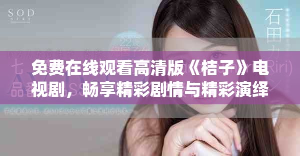 免费在线观看高清版《桔子》电视剧，畅享精彩剧情与精彩演绎