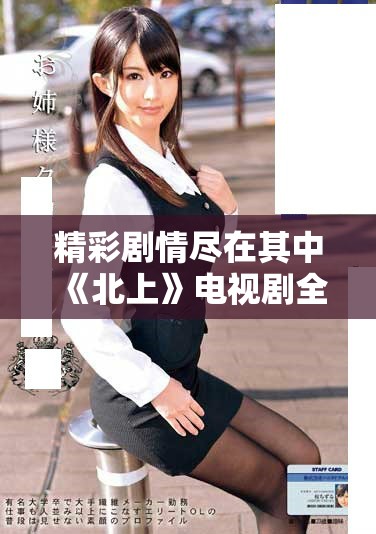 精彩剧情尽在其中《北上》电视剧全40集免费播放体验