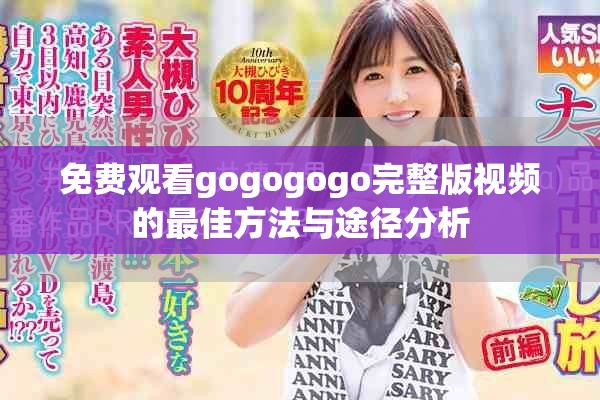 免费观看gogogogo完整版视频的最佳方法与途径分析