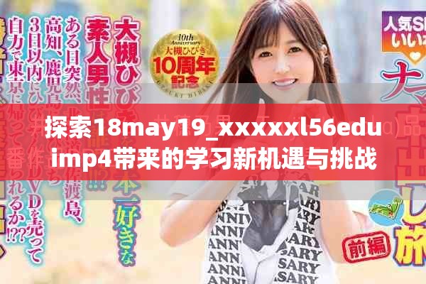 探索18may19_xxxxxl56eduimp4带来的学习新机遇与挑战