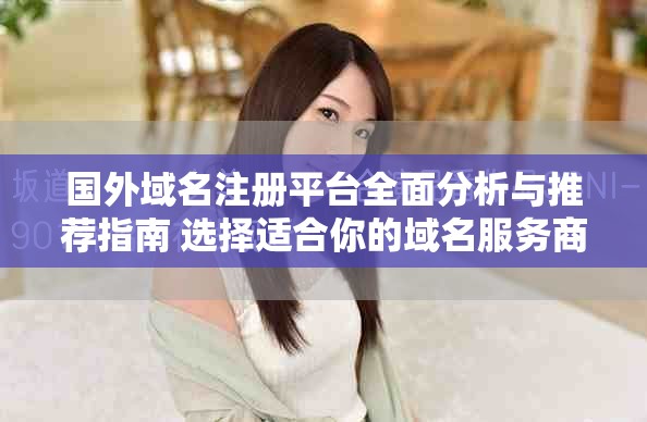 国外域名注册平台全面分析与推荐指南 选择适合你的域名服务商
