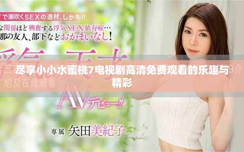尽享小小水蜜桃7电视剧高清免费观看的乐趣与精彩