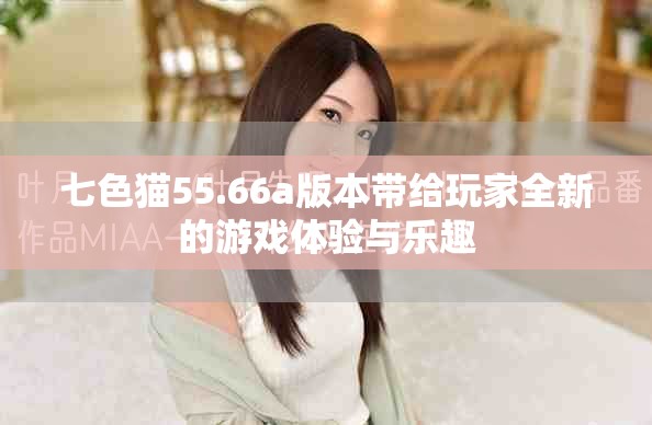 七色猫55.66a版本带给玩家全新的游戏体验与乐趣