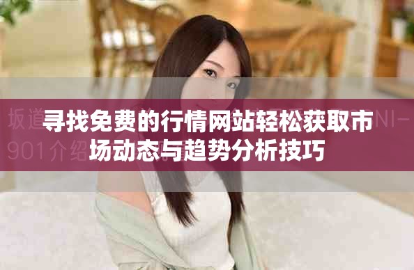 寻找免费的行情网站轻松获取市场动态与趋势分析技巧