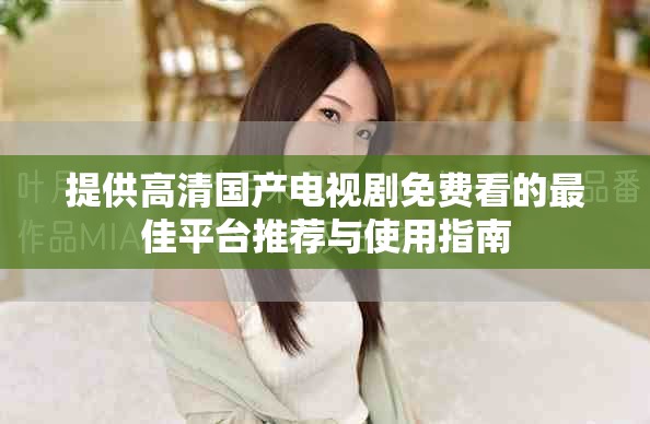 提供高清国产电视剧免费看的最佳平台推荐与使用指南