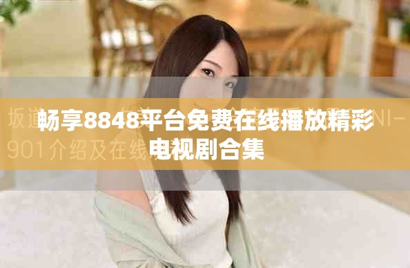 畅享8848平台免费在线播放精彩电视剧合集