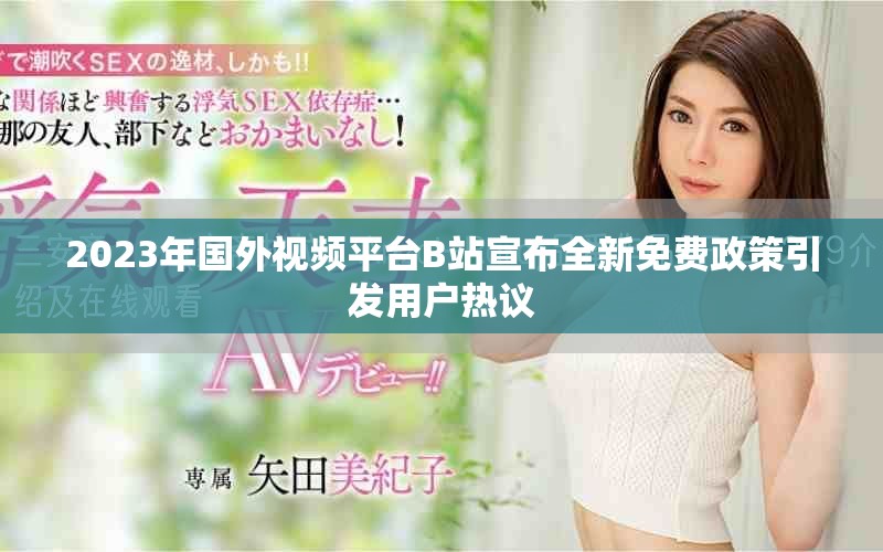 2023年国外视频平台B站宣布全新免费政策引发用户热议