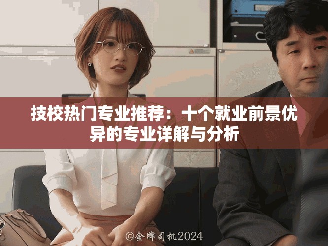 技校热门专业推荐：十个就业前景优异的专业详解与分析