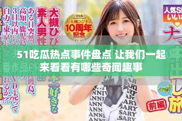 51吃瓜热点事件盘点 让我们一起来看看有哪些奇闻趣事