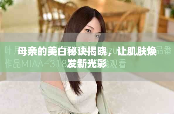 母亲的美白秘诀揭晓，让肌肤焕发新光彩