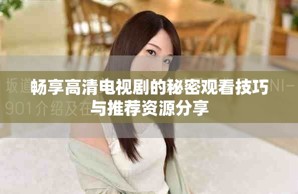 畅享高清电视剧的秘密观看技巧与推荐资源分享