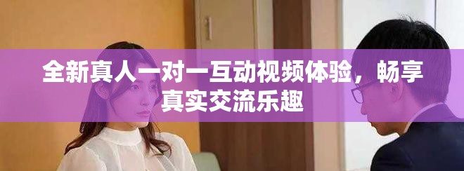 全新真人一对一互动视频体验，畅享真实交流乐趣