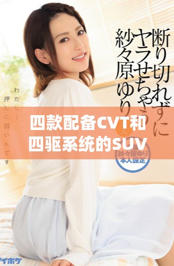 四款配备CVT和四驱系统的SUV，畅享出行乐趣与性能体验