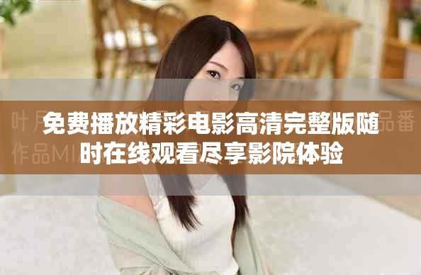 免费播放精彩电影高清完整版随时在线观看尽享影院体验