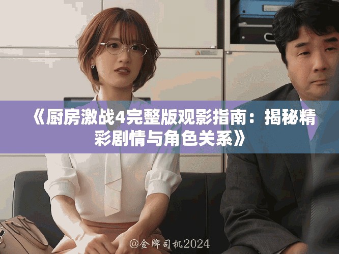 《厨房激战4完整版观影指南：揭秘精彩剧情与角色关系》